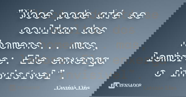 "Você pode até se ocultar dos homens... mas, lembre: Ele enxerga o invisível".... Frase de Lavínia Lins.
