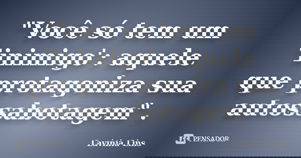 "Você só tem um 'inimigo': aquele que protagoniza sua autossabotagem".... Frase de Lavínia Lins.