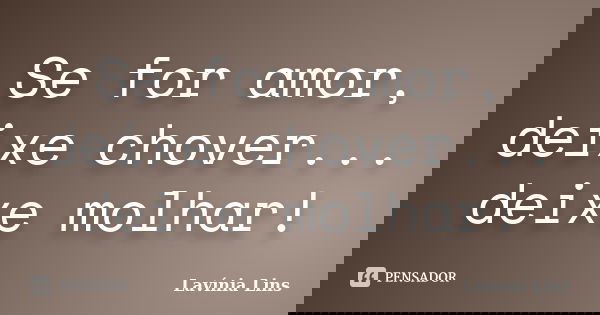 Se for amor, deixe chover... deixe molhar!... Frase de Lavínia Lins.