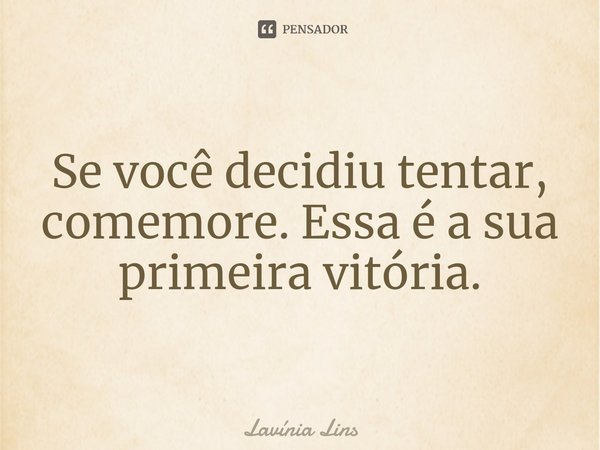⁠Se você decidiu tentar, comemore. Essa é a sua primeira vitória.... Frase de Lavínia Lins.