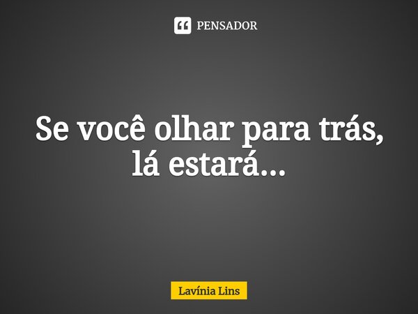 ⁠Se você olhar para trás, lá estará...... Frase de Lavínia Lins.