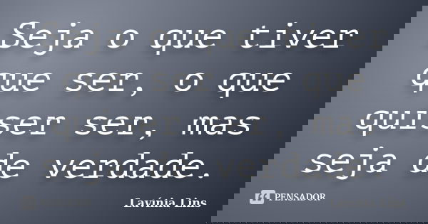 Seja o que tiver que ser, o que quiser ser, mas seja de verdade.... Frase de Lavínia Lins.