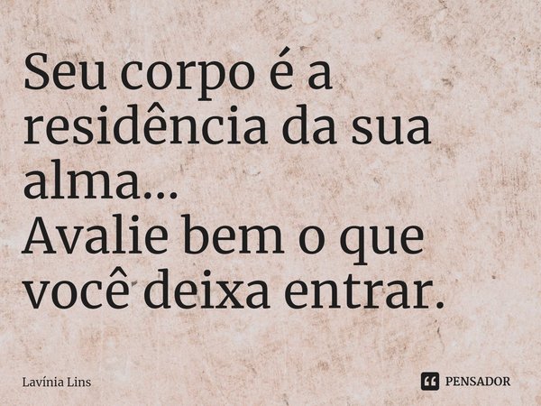 ⁠Seu corpo é a residência da sua alma...
Avalie bem o que você deixa entrar.... Frase de Lavínia Lins.