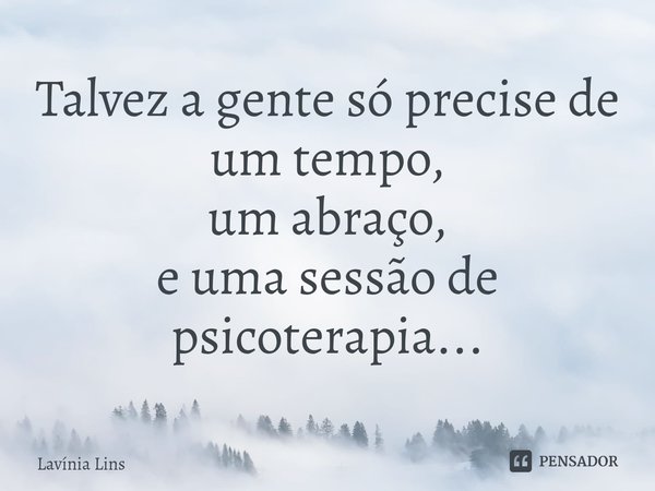 ⁠Talvez a gente só precise de
um tempo,
um abraço,
e uma sessão de psicoterapia...... Frase de Lavínia Lins.