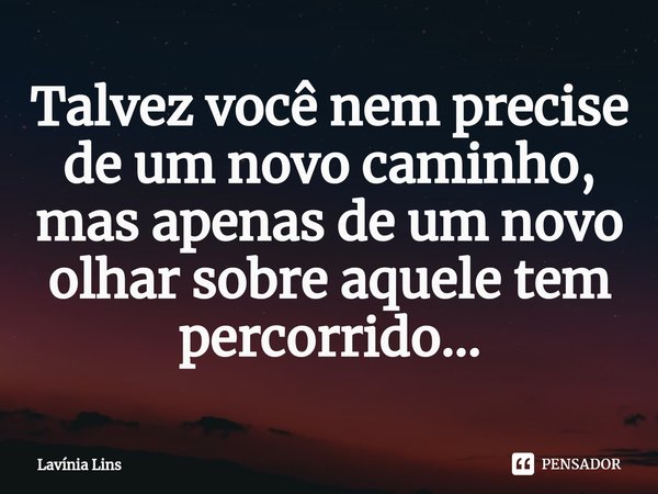 ⁠Talvez você nem precise de um novo caminho, mas apenas de um novo olhar sobre aquele tem percorrido...... Frase de Lavínia Lins.