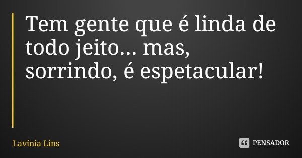 Tem gente que é linda de todo jeito... mas, sorrindo, é espetacular!... Frase de Lavínia Lins.