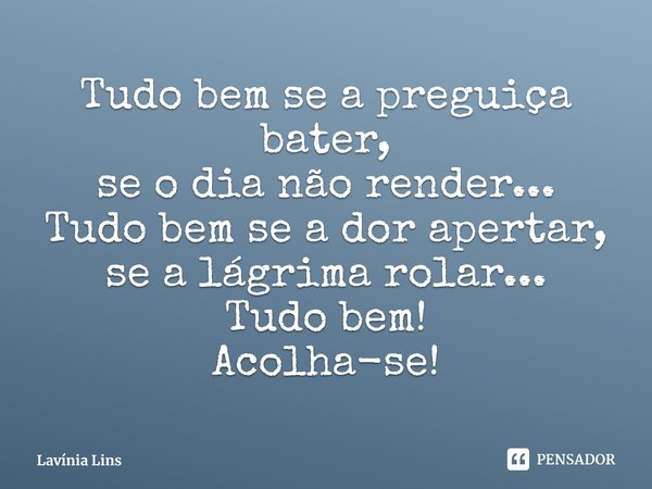 ⁠Tudo bem se a preguiça bater,
se o dia não render...
Tudo bem se a dor apertar, se a lágrima rolar...
Tudo bem!
Acolha-se!... Frase de Lavínia Lins.