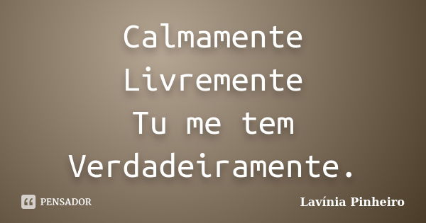 Calmamente Livremente Tu me tem Verdadeiramente.... Frase de Lavínia Pinheiro.