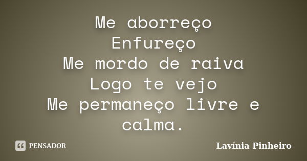 Me aborreço Enfureço Me mordo de raiva Logo te vejo Me permaneço livre e calma.... Frase de Lavínia Pinheiro.