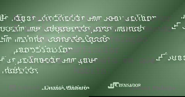 Me faço infinito em seu olhar E assim me desperto pro mundo Em minha constelação particular É você o planeta em que hábito.... Frase de Lavínia Pinheiro.