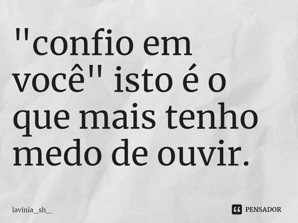 ⁠"confio em você" isto é o que mais tenho medo de ouvir.... Frase de lavinia_sh_.