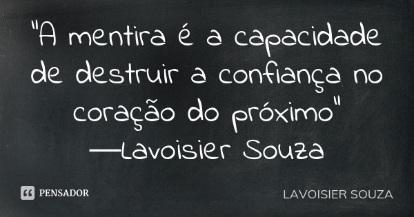 “A mentira é a capacidade de destruir a confiança no coração do próximo” ―Lavoisier Souza... Frase de Lavoisier Souza.