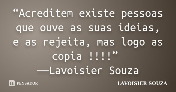 “Acreditem existe pessoas que ouve as suas ideias, e as rejeita, mas logo as copia !!!!” ―Lavoisier Souza... Frase de Lavoisier Souza.