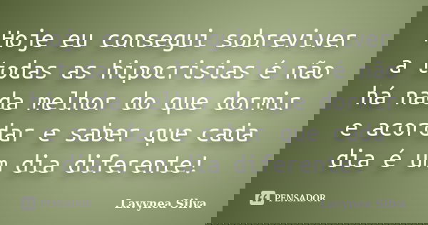 Hoje eu consegui sobreviver a todas as hipocrisias é não há nada melhor do que dormir e acordar e saber que cada dia é um dia diferente!... Frase de Lavynea Silva.