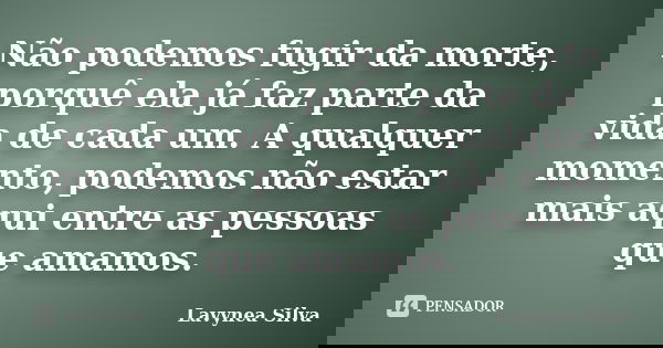 Não podemos fugir da morte, porquê ela já faz parte da vida de cada um. A qualquer momento, podemos não estar mais aqui entre as pessoas que amamos.... Frase de Lavynea Silva.
