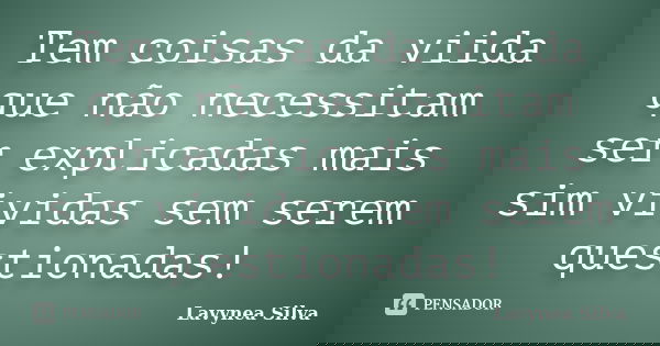 Tem coisas da viida que não necessitam ser explicadas mais sim vividas sem serem questionadas!... Frase de Lavynea Silva.