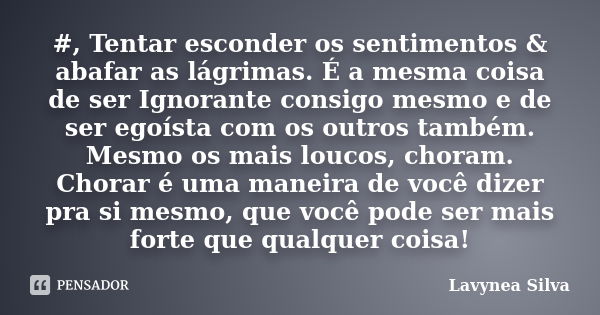 #, Tentar esconder os sentimentos & abafar as lágrimas. É a mesma coisa de ser Ignorante consigo mesmo e de ser egoísta com os outros também. Mesmo os mais ... Frase de Lavynea Silva.