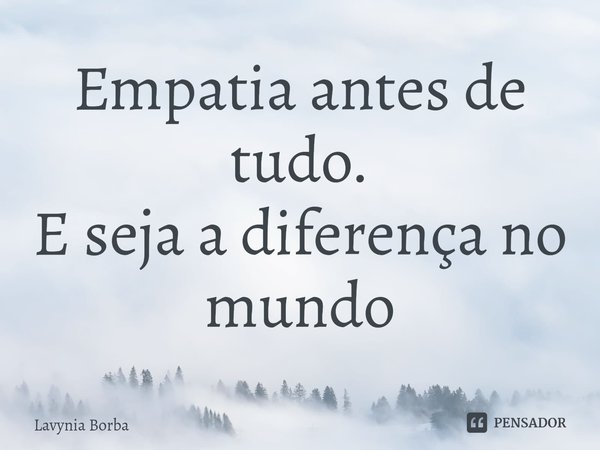 ⁠Empatia antes de tudo.
E seja a diferença no mundo... Frase de Lavynia Borba.
