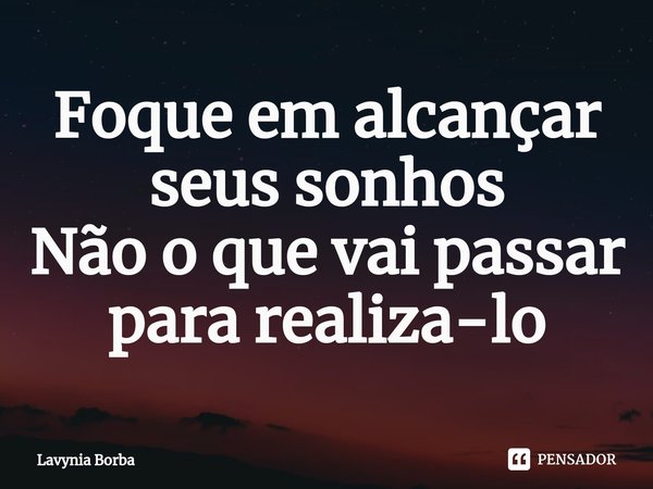 ⁠Foque em alcançar seus sonhos
Não o que vai passar para realiza-lo... Frase de Lavynia Borba.