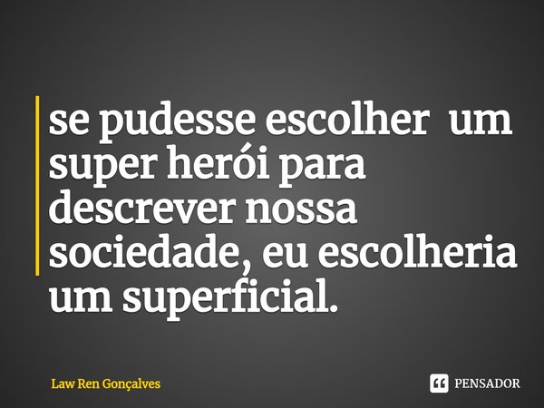 ⁠se pudesse escolher um super herói para descrever nossa sociedade, eu escolheria um superficial.... Frase de Law Ren Gonçalves.