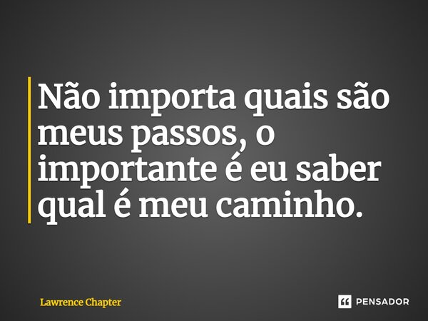 ⁠Não importa quais são meus passos, o importante é eu saber qual é meu caminho.... Frase de Lawrence Chapter.