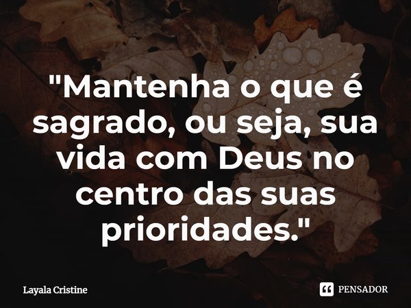 "⁠Mantenha o que é sagrado, ou seja, sua vida com Deus no centro das suas prioridades."... Frase de Layala Cristine.