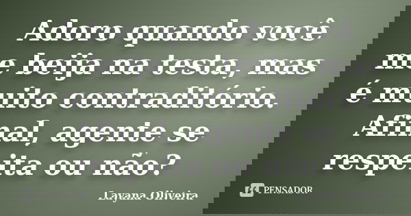 Adoro quando você me beija na testa, mas é muito contraditório. Afinal, agente se respeita ou não?... Frase de Layana Oliveira.