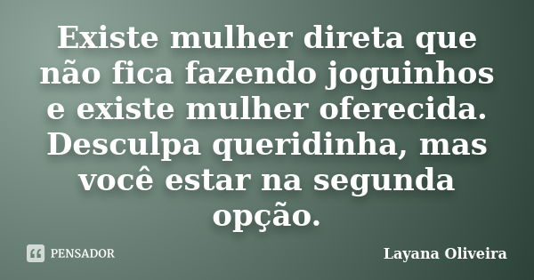 Existe mulher direta que não fica fazendo joguinhos e existe mulher oferecida. Desculpa queridinha, mas você estar na segunda opção.... Frase de Layana Oliveira.