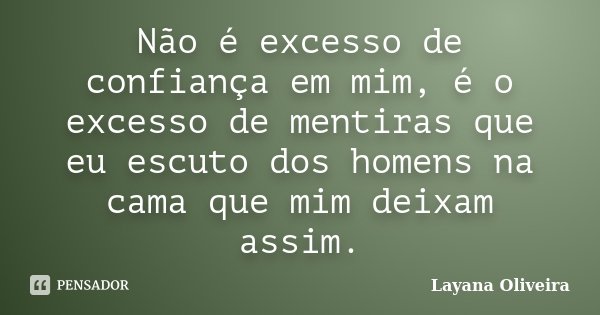 Não é excesso de confiança em mim, é o excesso de mentiras que eu escuto dos homens na cama que mim deixam assim.... Frase de Layana Oliveira.