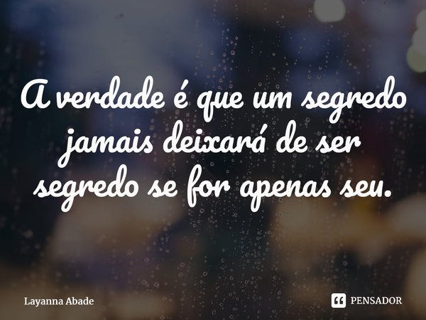 A verdade é que um segredo jamais deixará de ser segredo se for apenas seu.⁠... Frase de Layanna Abade.