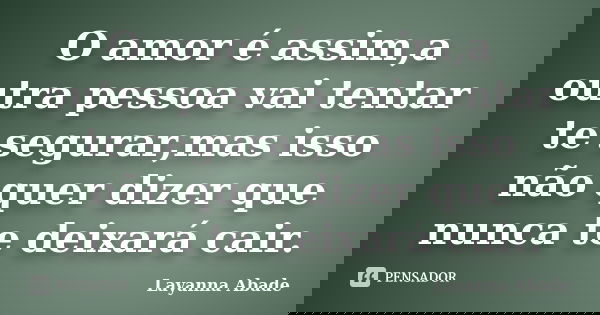 O amor é assim,a outra pessoa vai tentar te segurar,mas isso não quer dizer que nunca te deixará cair.... Frase de Layanna Abade.