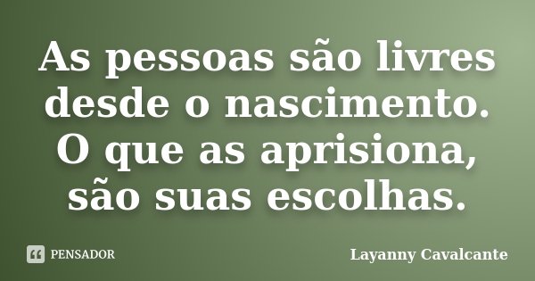 As pessoas são livres desde o nascimento. O que as aprisiona, são suas escolhas.... Frase de Layanny Cavalcante.
