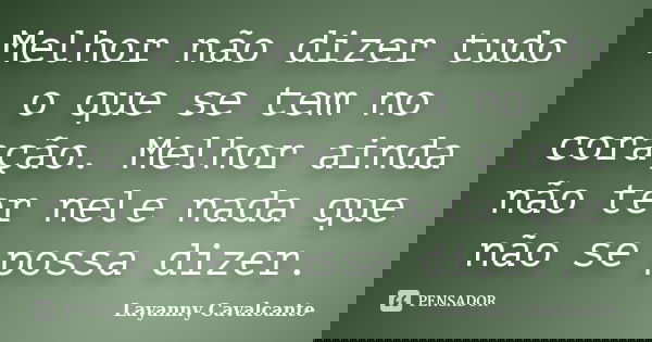 Melhor não dizer tudo o que se tem no coração. Melhor ainda não ter nele nada que não se possa dizer.... Frase de Layanny Cavalcante.
