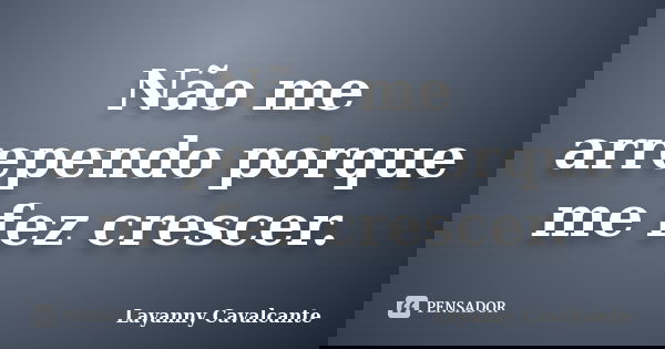 Não me arrependo porque me fez crescer.... Frase de Layanny Cavalcante.