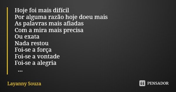 Hoje foi mais difícil
Por alguma razão hoje doeu mais
As palavras mais afiadas
Com a mira mais precisa
Ou exata
Nada restou
Foi-se a força
Foi-se a vontade
Foi-... Frase de Layanny Souza.