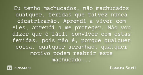 Eu tenho machucados, não machucados qualquer, feridas que talvez nunca cicatrizarão. Aprendi a viver com eles, aprendi a me proteger. Não vou dizer que é fácil ... Frase de Layara Sarti.