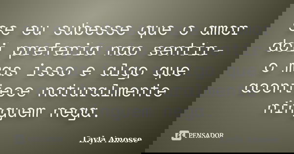 se eu subesse que o amor doi preferia nao sentir-o mas isso e algo que acontece naturalmente ninguem nega.... Frase de Layla Amosse.