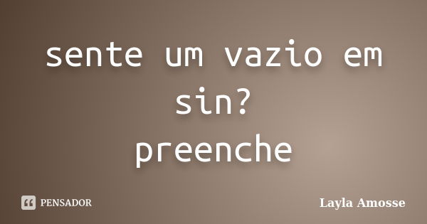 sente um vazio em sin? preenche... Frase de Layla amosse.