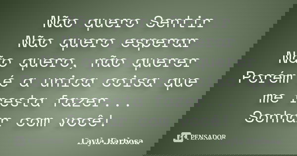 Não quero Sentir Não quero esperar Não quero, não querer Porém é a unica coisa que me resta fazer... Sonhar com você!... Frase de Layla Barbosa.