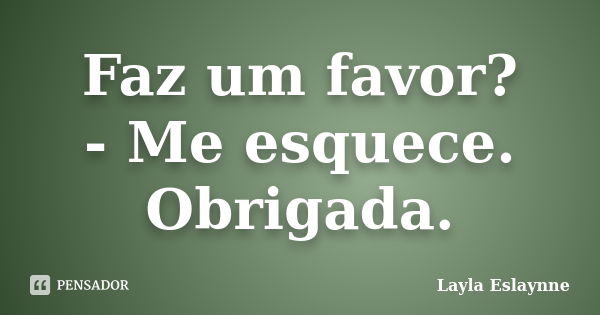 Faz um favor? - Me esquece. Obrigada.... Frase de Layla Eslaynne..