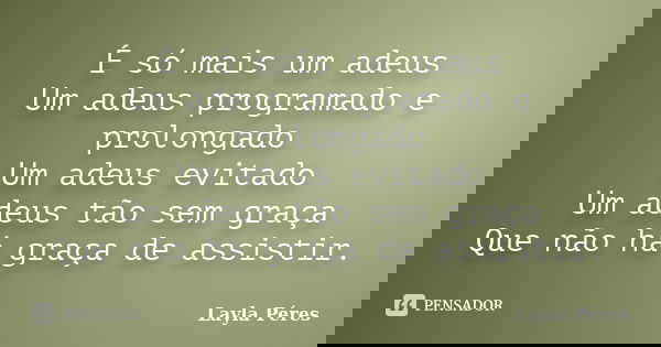 É só mais um adeus Um adeus programado e prolongado Um adeus evitado Um adeus tão sem graça Que não há graça de assistir.... Frase de Layla Peres.