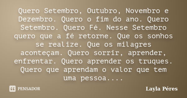 Quero Setembro, Outubro, Novembro e Dezembro. Quero o fim do ano. Quero Setembro. Quero Fé. Nesse Setembro quero que a fé retorne. Que os sonhos se realize. Que... Frase de Layla Péres.