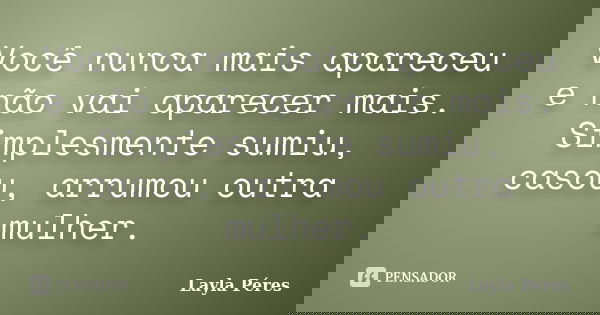 Você nunca mais apareceu e não vai aparecer mais. Simplesmente sumiu, casou, arrumou outra mulher.... Frase de Layla Péres.