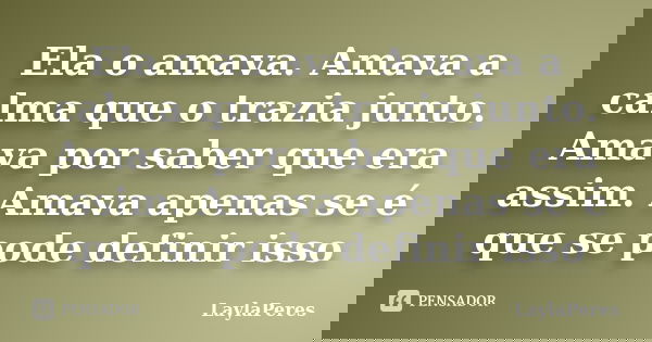 Ela o amava. Amava a calma que o trazia junto. Amava por saber que era assim. Amava apenas se é que se pode definir isso... Frase de LaylaPeres.