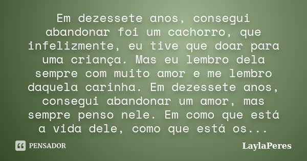 Em dezessete anos, consegui abandonar foi um cachorro, que infelizmente, eu tive que doar para uma criança. Mas eu lembro dela sempre com muito amor e me lembro... Frase de LaylaPeres.