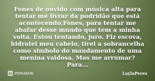 Fones de ouvido com música alta para tentar me livrar da podridão que está acontecendo.Fones, para tentar me abafar desse mundo que tem a minha volta. Estou ten... Frase de LaylaPeres.