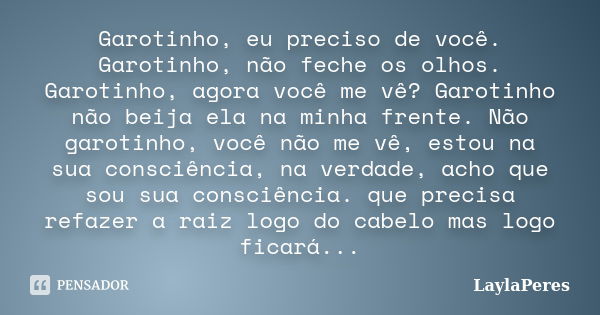 Garotinho, eu preciso de você. Garotinho, não feche os olhos. Garotinho, agora você me vê? Garotinho não beija ela na minha frente. Não garotinho, você não me v... Frase de LaylaPeres.