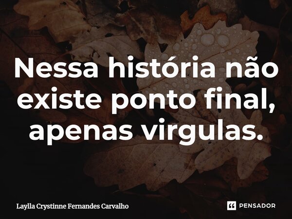 ⁠Nessa história não existe ponto final, apenas virgulas.... Frase de Laylla Crystinne Fernandes Carvalho.