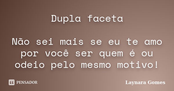 Dupla faceta Não sei mais se eu te amo por você ser quem é ou odeio pelo mesmo motivo!... Frase de Laynara Gomes.