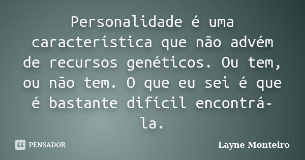 Personalidade é uma característica que não advém de recursos genéticos. Ou tem, ou não tem. O que eu sei é que é bastante difícil encontrá-la.... Frase de Layne Monteiro.